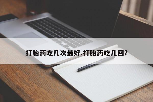流产药微信联系方式安全无副作用打胎药吃几次最好.打胎药吃几回？