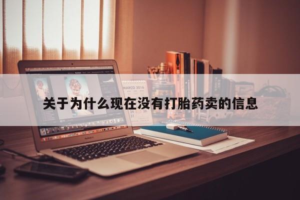 流产药微信联系方式安全无副作用关于为什么现在没有打胎药卖的信息