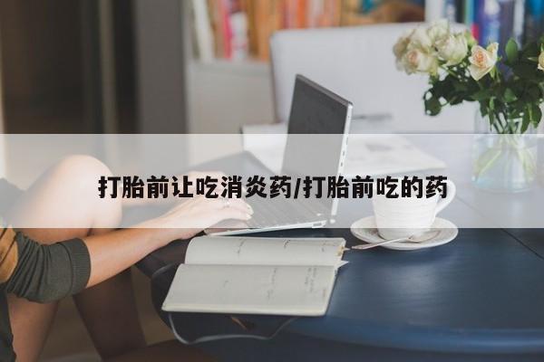 流产药微信联系方式安全无副作用打胎前让吃消炎药/打胎前吃的药