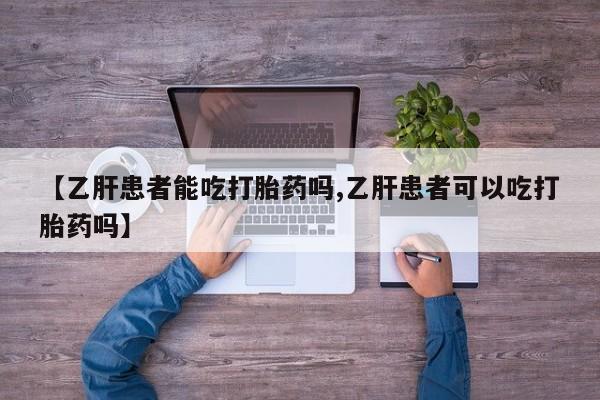 流产药微信联系方式安全无副作用【乙肝患者能吃打胎药吗,乙肝患者可以吃打胎药吗】