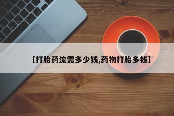 流产药微信联系方式安全无副作用【打胎药流需多少钱,药物打胎多钱】