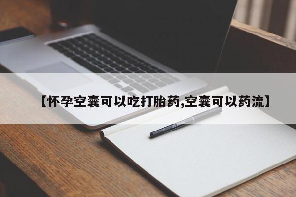 流产药微信联系方式安全无副作用【怀孕空囊可以吃打胎药,空囊可以药流】