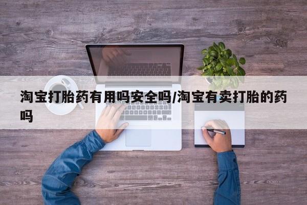 流产药微信联系方式安全无副作用淘宝打胎药有用吗安全吗/淘宝有卖打胎的药吗