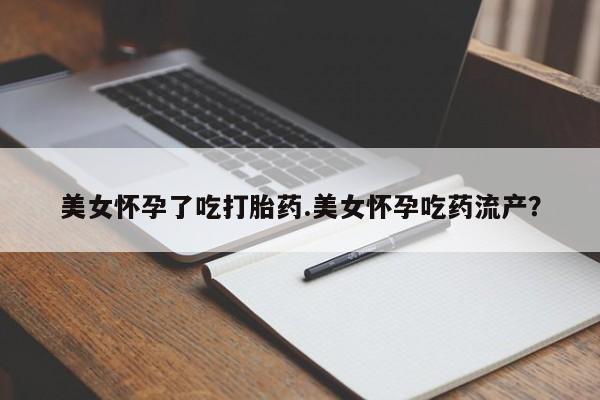 流产药微信联系方式安全无副作用美女怀孕了吃打胎药.美女怀孕吃药流产？