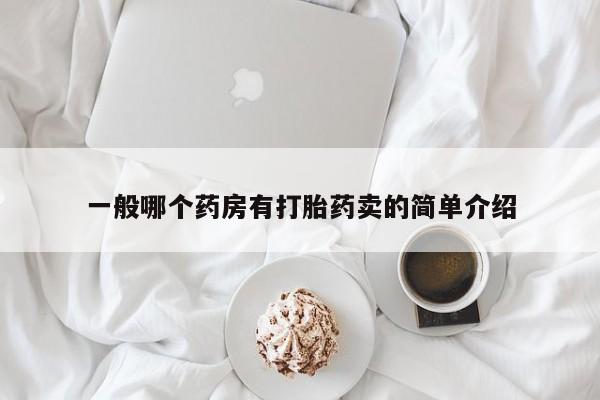 流产药微信联系方式安全无副作用一般哪个药房有打胎药卖的简单介绍