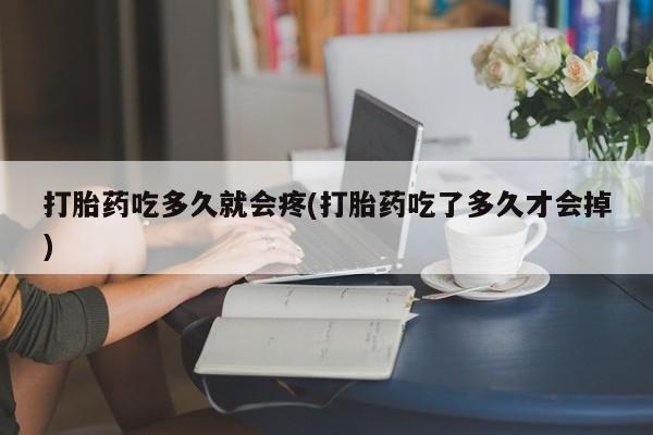 流产药微信联系方式安全无副作用打胎药吃多久就会疼(打胎药吃了多久才会掉)
