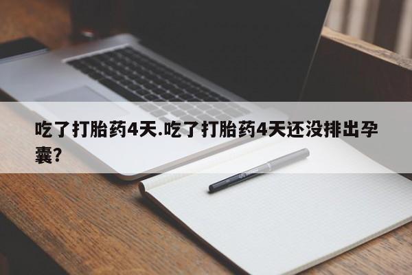 流产药微信联系方式安全无副作用吃了打胎药4天.吃了打胎药4天还没排出孕囊？
