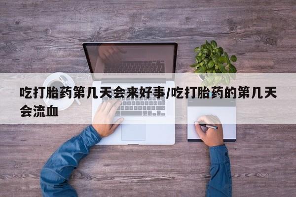 流产药微信联系方式安全无副作用吃打胎药第几天会来好事/吃打胎药的第几天会流血