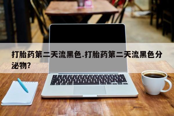 流产药微信联系方式安全无副作用打胎药第二天流黑色.打胎药第二天流黑色分泌物？