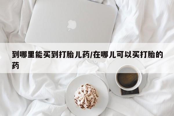 流产药微信联系方式安全无副作用到哪里能买到打胎儿药/在哪儿可以买打胎的药