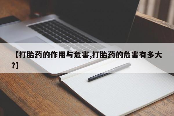 流产药微信联系方式安全无副作用【打胎药的作用与危害,打胎药的危害有多大?】