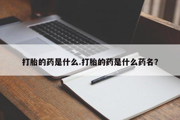 流产药微信联系方式安全无副作用打胎的药是什么.打胎的药是什么药名？
