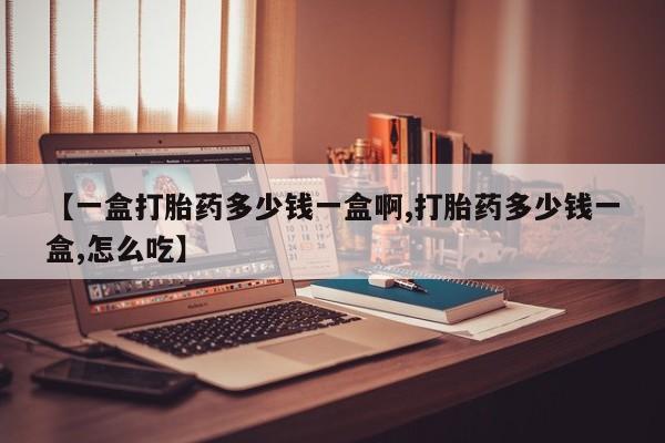 流产药微信联系方式安全无副作用【一盒打胎药多少钱一盒啊,打胎药多少钱一盒,怎么吃】