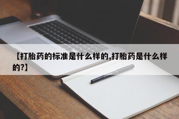 流产药微信联系方式安全无副作用【打胎药的标准是什么样的,打胎药是什么样的?】