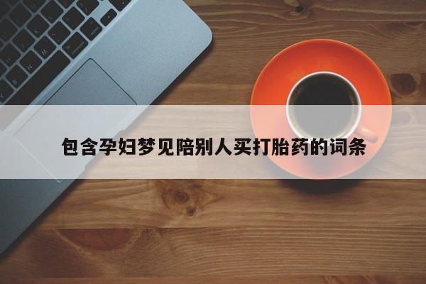 流产药微信联系方式安全无副作用包含孕妇梦见陪别人买打胎药的词条