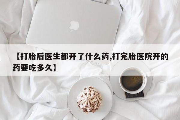 流产药微信联系方式安全无副作用【打胎后医生都开了什么药,打完胎医院开的药要吃多久】