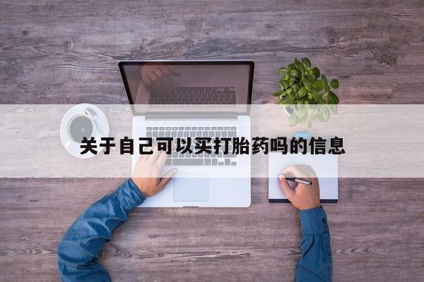 流产药微信联系方式安全无副作用关于自己可以买打胎药吗的信息