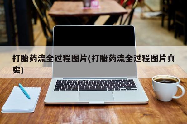 流产药微信联系方式安全无副作用打胎药流全过程图片(打胎药流全过程图片真实)