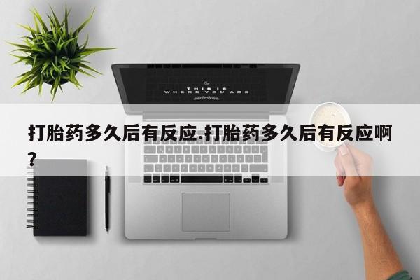 流产药微信联系方式安全无副作用打胎药多久后有反应.打胎药多久后有反应啊？
