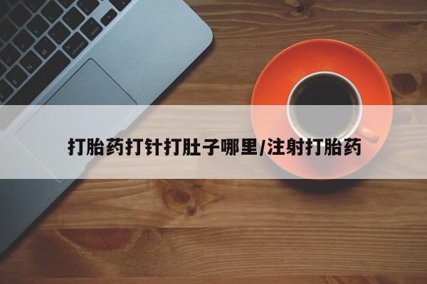 流产药微信联系方式安全无副作用打胎药打针打肚子哪里/注射打胎药