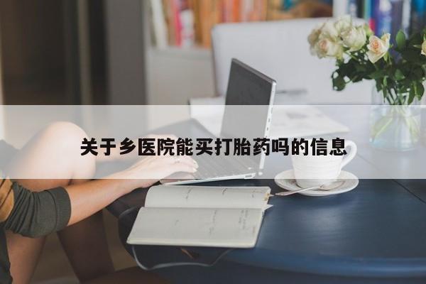 流产药微信联系方式安全无副作用关于乡医院能买打胎药吗的信息