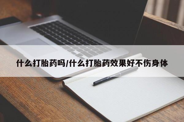 流产药微信联系方式安全无副作用什么打胎药吗/什么打胎药效果好不伤身体