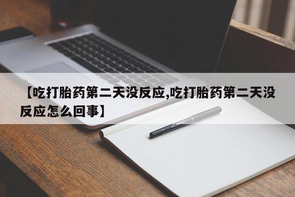 流产药微信联系方式安全无副作用【吃打胎药第二天没反应,吃打胎药第二天没反应怎么回事】