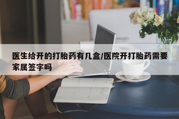 流产药微信联系方式安全无副作用医生给开的打胎药有几盒/医院开打胎药需要家属签字吗