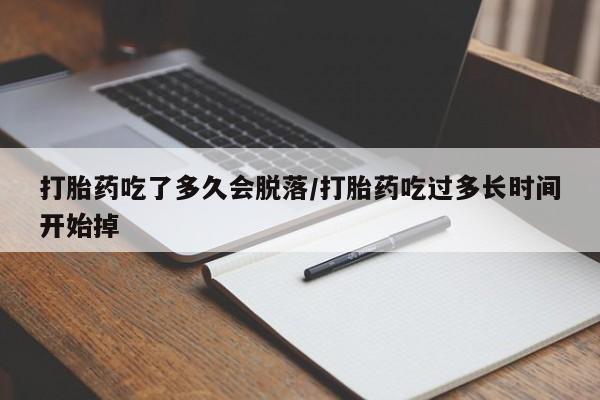 流产药微信联系方式安全无副作用打胎药吃了多久会脱落/打胎药吃过多长时间开始掉