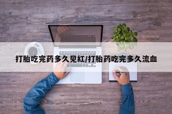 流产药微信联系方式安全无副作用打胎吃完药多久见红/打胎药吃完多久流血
